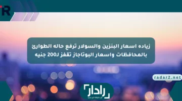 زيادة أسعار البنزين والسولار ترفع حالة الطوارئ بالمحافظات وأسعار البوتاجاز تقفز لـ200 جنيه